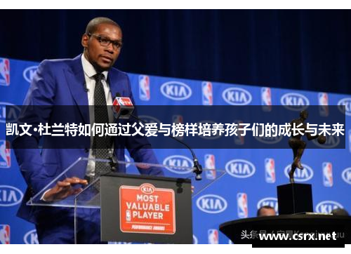凯文·杜兰特如何通过父爱与榜样培养孩子们的成长与未来