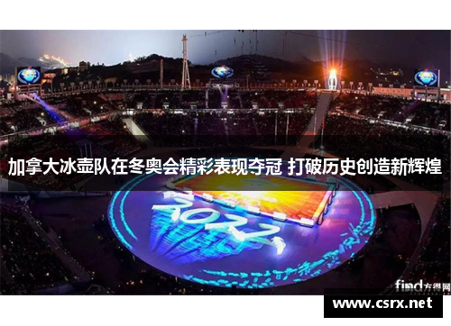 加拿大冰壶队在冬奥会精彩表现夺冠 打破历史创造新辉煌