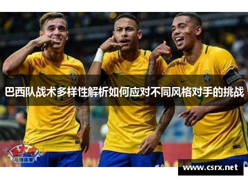 巴西队战术多样性解析如何应对不同风格对手的挑战