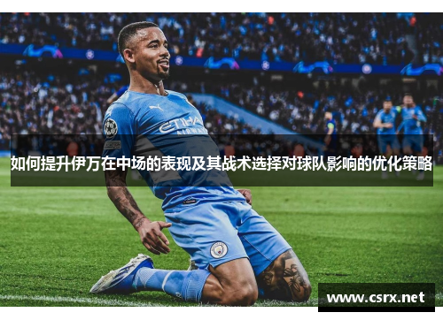如何提升伊万在中场的表现及其战术选择对球队影响的优化策略