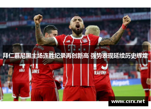 拜仁慕尼黑主场连胜纪录再创新高 强势表现延续历史辉煌