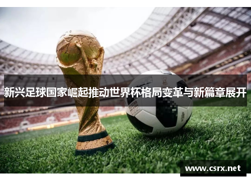 新兴足球国家崛起推动世界杯格局变革与新篇章展开