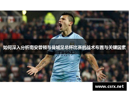 如何深入分析南安普顿与曼城足总杯比赛的战术布置与关键因素