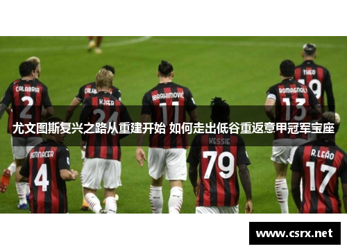 尤文图斯复兴之路从重建开始 如何走出低谷重返意甲冠军宝座