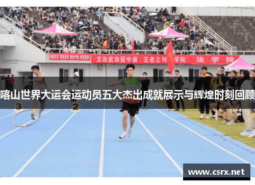 喀山世界大运会运动员五大杰出成就展示与辉煌时刻回顾