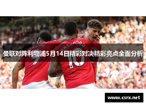 曼联对阵利物浦5月14日精彩对决精彩亮点全面分析