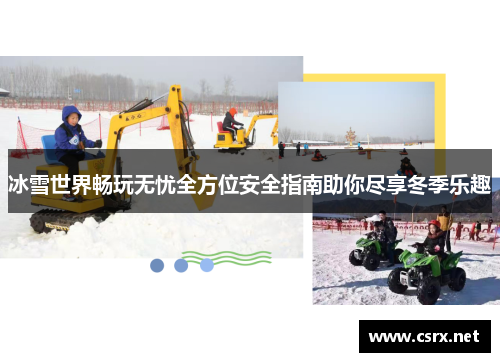 冰雪世界畅玩无忧全方位安全指南助你尽享冬季乐趣