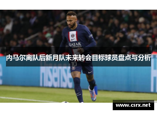 内马尔离队后新月队未来转会目标球员盘点与分析