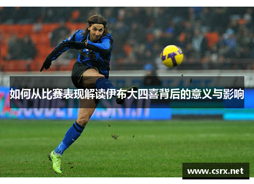 如何从比赛表现解读伊布大四喜背后的意义与影响