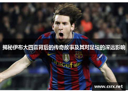揭秘伊布大四喜背后的传奇故事及其对足坛的深远影响