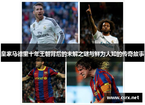 皇家马德里十年王朝背后的未解之谜与鲜为人知的传奇故事 皇家马德里十年王朝背后的未解之谜与鲜为人知的传奇故事