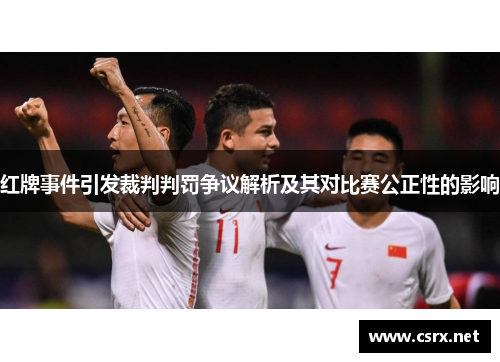 红牌事件引发裁判判罚争议解析及其对比赛公正性的影响