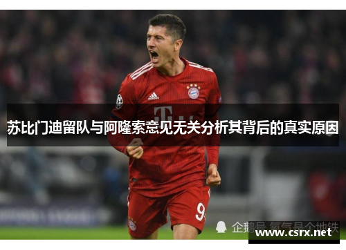苏比门迪留队与阿隆索意见无关分析其背后的真实原因