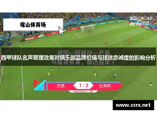 西甲球队名声管理效果对俱乐部品牌价值与球迷忠诚度的影响分析 西甲球队名声管理效果对俱乐部品牌价值与球迷忠诚度的影响分析