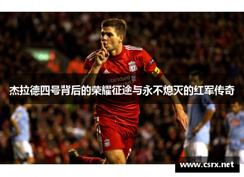 杰拉德四号背后的荣耀征途与永不熄灭的红军传奇 杰拉德四号背后的荣耀征途与永不熄灭的红军传奇