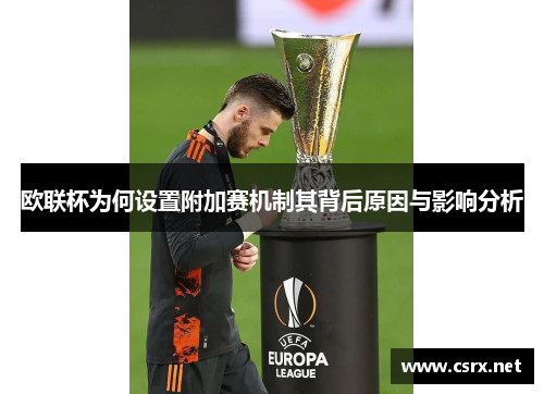 欧联杯为何设置附加赛机制其背后原因与影响分析