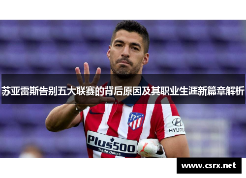 苏亚雷斯告别五大联赛的背后原因及其职业生涯新篇章解析