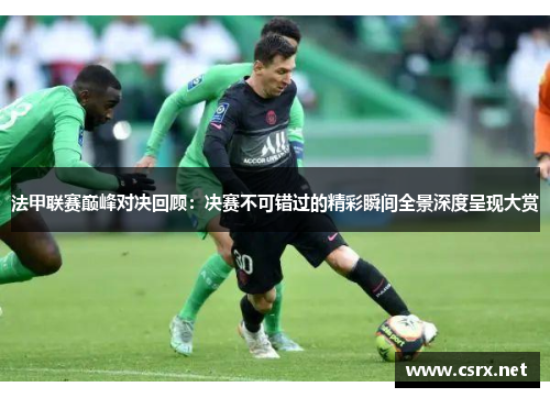 法甲联赛巅峰对决回顾:决赛不可错过的精彩瞬间全景深度呈现大赏 法甲联赛巅峰对决回顾:决赛不可错过的精彩瞬间全景深度呈现大赏