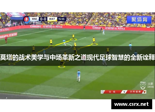 莫塔的战术美学与中场革新之道现代足球智慧的全新诠释 莫塔的战术美学与中场革新之道现代足球智慧的全新诠释