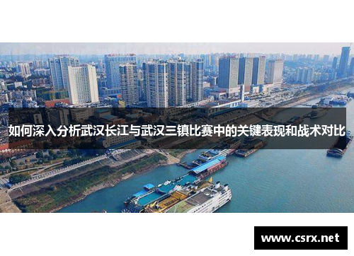 如何深入分析武汉长江与武汉三镇比赛中的关键表现和战术对比