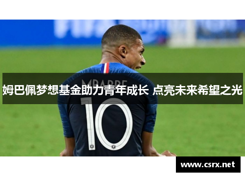 姆巴佩梦想基金助力青年成长 点亮未来希望之光