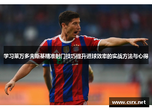 学习莱万多夫斯基精准射门技巧提升进球效率的实战方法与心得