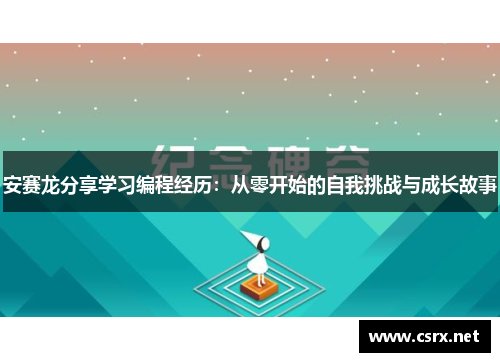 安赛龙分享学习编程经历：从零开始的自我挑战与成长故事