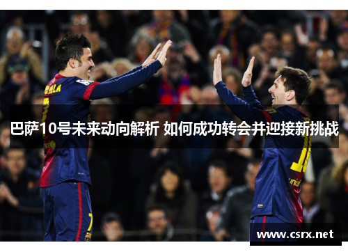 巴萨10号未来动向解析 如何成功转会并迎接新挑战