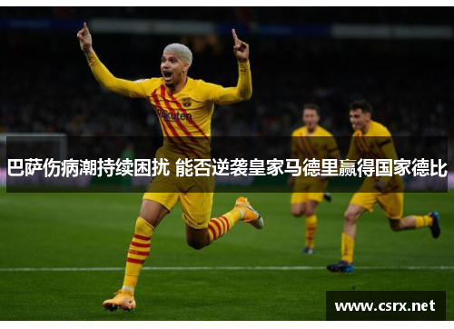 巴萨伤病潮持续困扰 能否逆袭皇家马德里赢得国家德比 巴萨伤病潮持续困扰 能否逆袭皇家马德里赢得国家德比