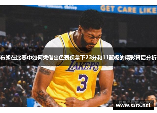 布朗在比赛中如何凭借出色表现拿下23分和11篮板的精彩背后分析