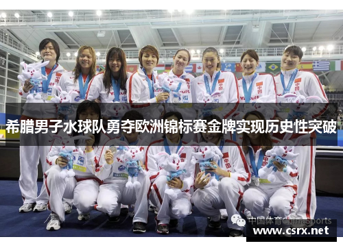 希腊男子水球队勇夺欧洲锦标赛金牌实现历史性突破 希腊男子水球队勇夺欧洲锦标赛金牌实现历史性突破