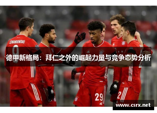 德甲新格局：拜仁之外的崛起力量与竞争态势分析