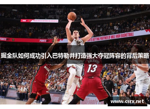 掘金队如何成功引入巴特勒并打造强大夺冠阵容的背后策略 掘金队如何成功引入巴特勒并打造强大夺冠阵容的背后策略