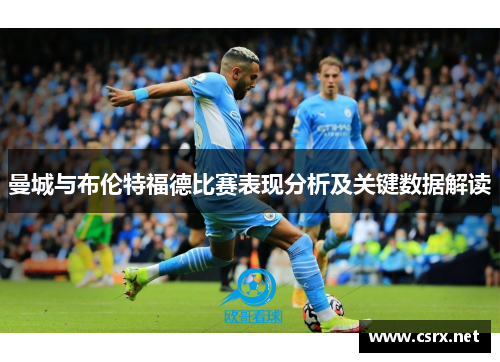 曼城与布伦特福德比赛表现分析及关键数据解读