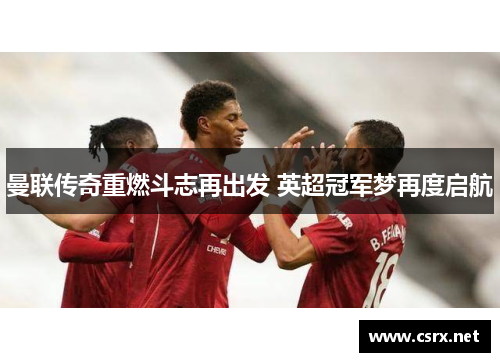 曼联传奇重燃斗志再出发 英超冠军梦再度启航