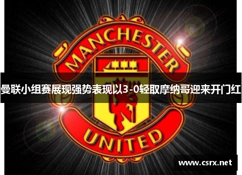 曼联小组赛展现强势表现以3-0轻取摩纳哥迎来开门红